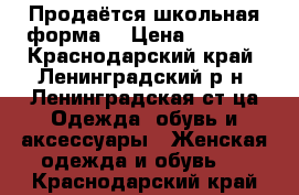 Продаётся школьная форма. › Цена ­ 2 000 - Краснодарский край, Ленинградский р-н, Ленинградская ст-ца Одежда, обувь и аксессуары » Женская одежда и обувь   . Краснодарский край